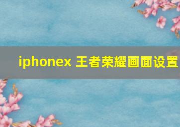 iphonex 王者荣耀画面设置